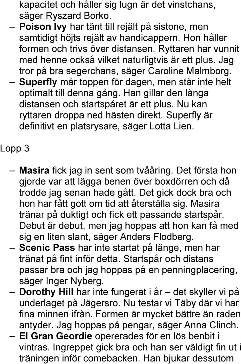 Superfly mår toppen för dagen, men står inte helt optimalt till denna gång. Han gillar den långa distansen och startspåret är ett plus. Nu kan ryttaren droppa ned hästen direkt.