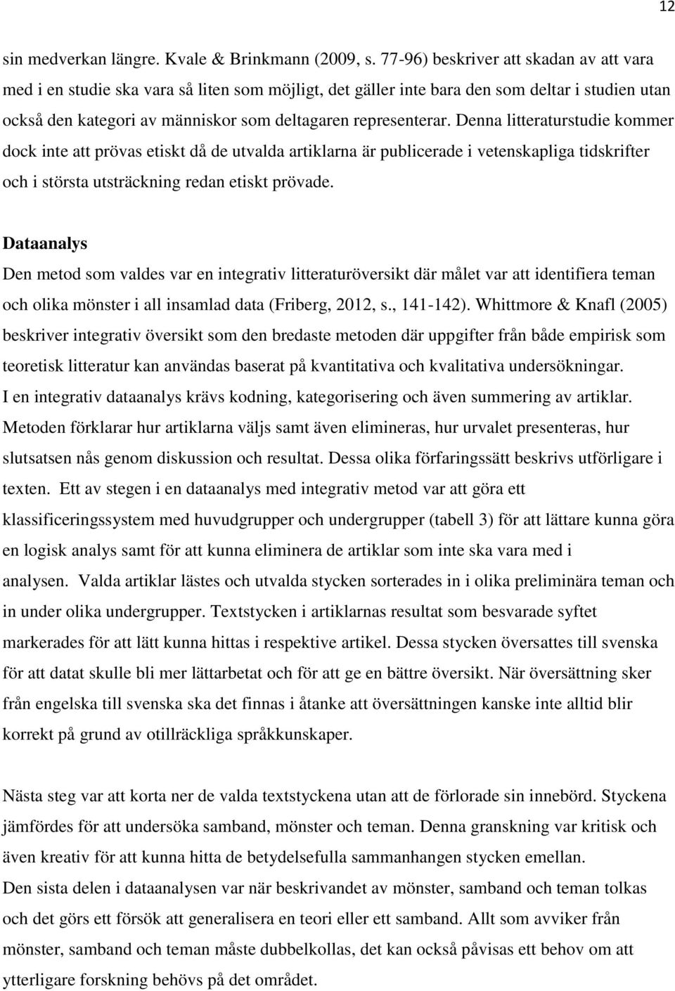 Denna litteraturstudie kommer dock inte att prövas etiskt då de utvalda artiklarna är publicerade i vetenskapliga tidskrifter och i största utsträckning redan etiskt prövade.