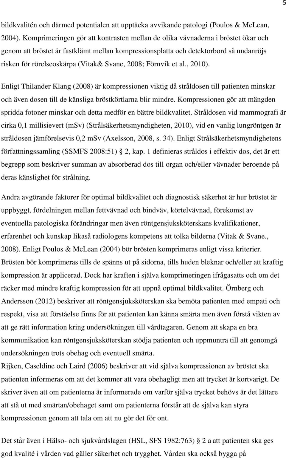 (Vitak& Svane, 2008; Förnvik et al., 2010). Enligt Thilander Klang (2008) är kompressionen viktig då stråldosen till patienten minskar och även dosen till de känsliga bröstkörtlarna blir mindre.