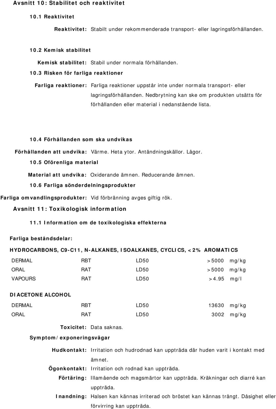Nedbrytning kan ske om produkten utsätts för förhållanden eller material i nedanstående lista. 10.4 Förhållanden som ska undvikas Förhållanden att undvika: Värme. Heta ytor. Antändningskällor. Lågor.