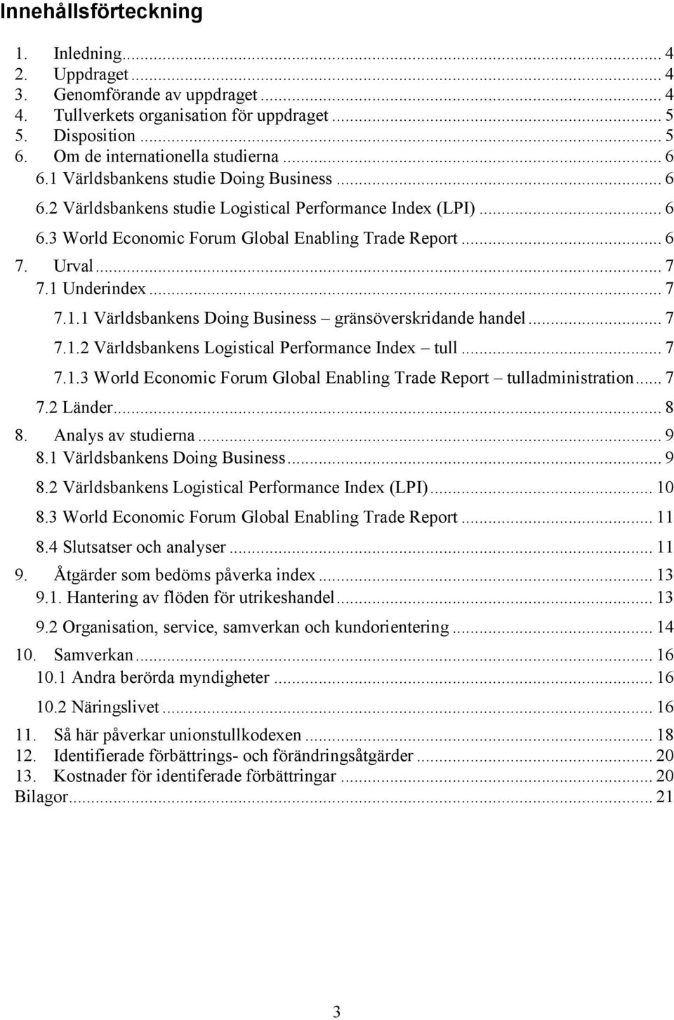 .. 7 7.1.1 Världsbankens Doing Business gränsöverskridande handel... 7 7.1.2 Världsbankens Logistical Performance Index tull... 7 7.1.3 World Economic Forum Global Enabling Trade Report tulladministration.