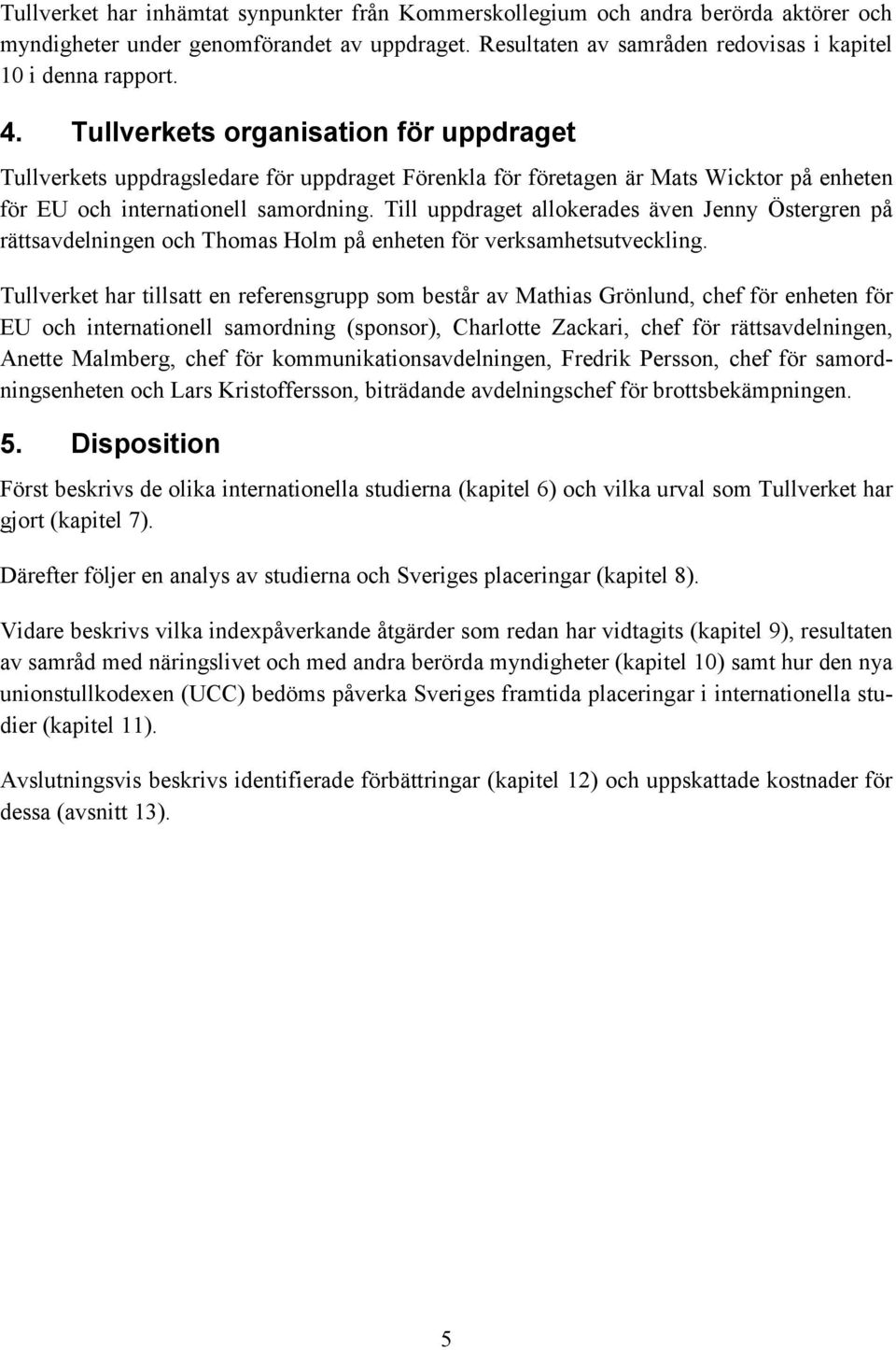 Till uppdraget allokerades även Jenny Östergren på rättsavdelningen och Thomas Holm på enheten för verksamhetsutveckling.