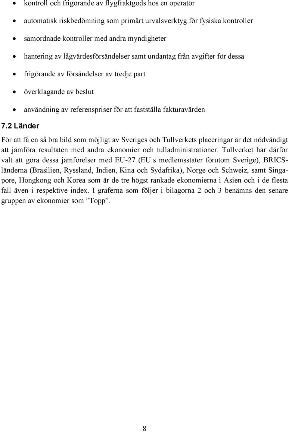 2 Länder För att få en så bra bild som möjligt av Sveriges och Tullverkets placeringar är det nödvändigt att jämföra resultaten med andra ekonomier och tulladministrationer.