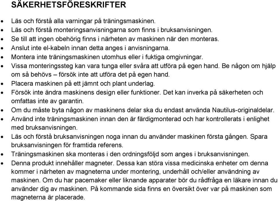 Vissa monteringssteg kan vara tunga eller svåra att utföra på egen hand. Be någon om hjälp om så behövs försök inte att utföra det på egen hand. Placera maskinen på ett jämnt och plant underlag.