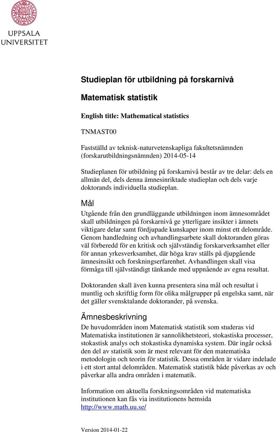 Mål Utgående från den grundläggande utbildningen inom ämnesområdet skall utbildningen på forskarnivå ge ytterligare insikter i ämnets viktigare delar samt fördjupade kunskaper inom minst ett