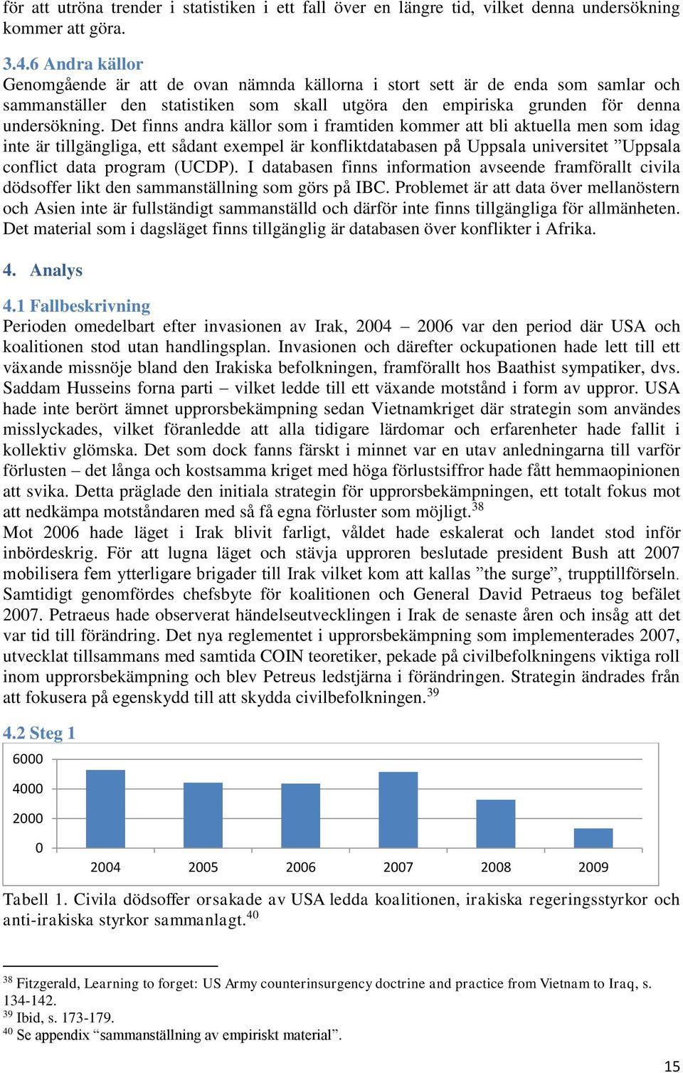 Det finns andra källor som i framtiden kommer att bli aktuella men som idag inte är tillgängliga, ett sådant exempel är konfliktdatabasen på Uppsala universitet Uppsala conflict data program (UCDP).