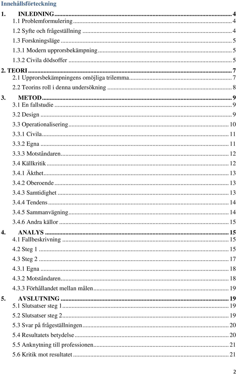 3.2 Egna... 11 3.3.3 Motståndaren... 12 3.4 Källkritik... 12 3.4.1 Äkthet... 13 3.4.2 Oberoende... 13 3.4.3 Samtidighet... 13 3.4.4 Tendens... 14 3.4.5 Sammanvägning... 14 3.4.6 Andra källor... 15 4.