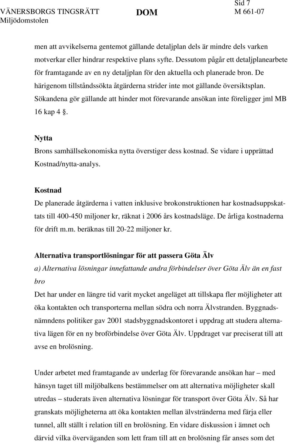 Sökandena gör gällande att hinder mot förevarande ansökan inte föreligger jml MB 16 kap 4. Nytta Brons samhällsekonomiska nytta överstiger dess kostnad. Se vidare i upprättad Kostnad/nytta-analys.