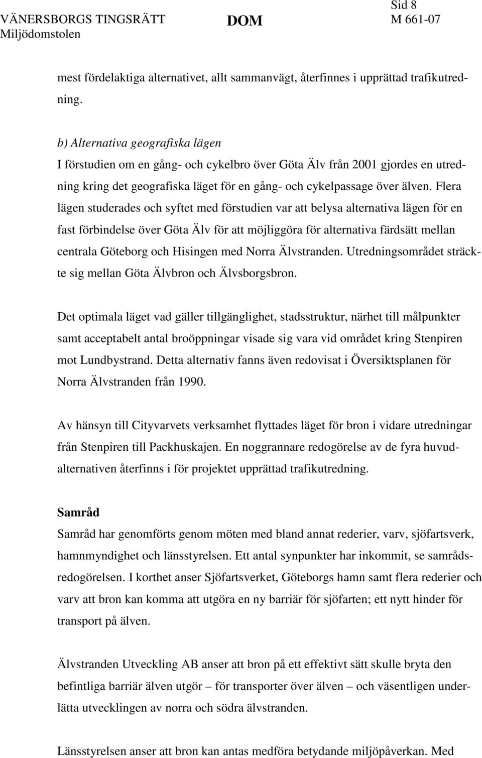 Flera lägen studerades och syftet med förstudien var att belysa alternativa lägen för en fast förbindelse över Göta Älv för att möjliggöra för alternativa färdsätt mellan centrala Göteborg och