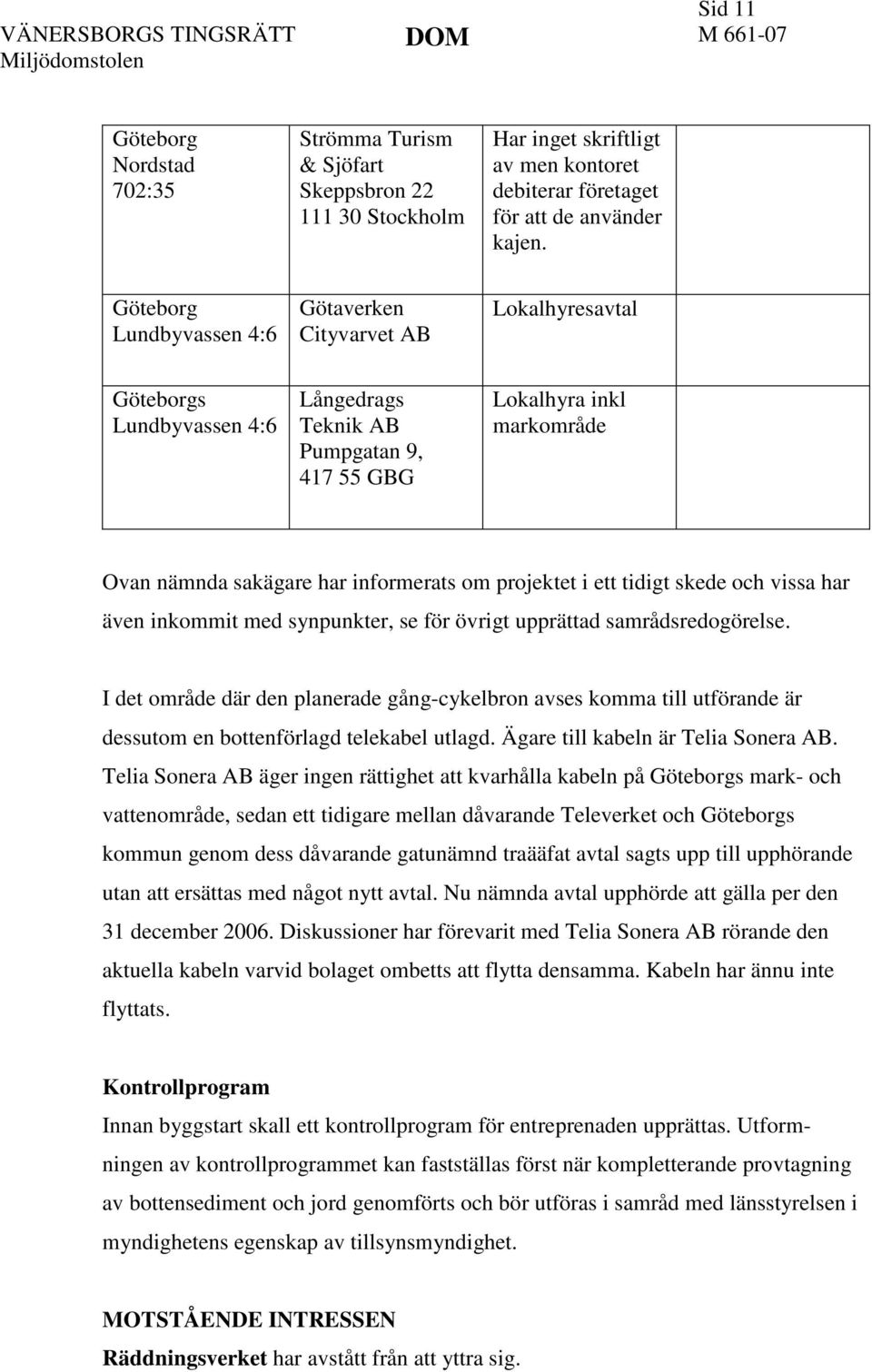 informerats om projektet i ett tidigt skede och vissa har även inkommit med synpunkter, se för övrigt upprättad samrådsredogörelse.
