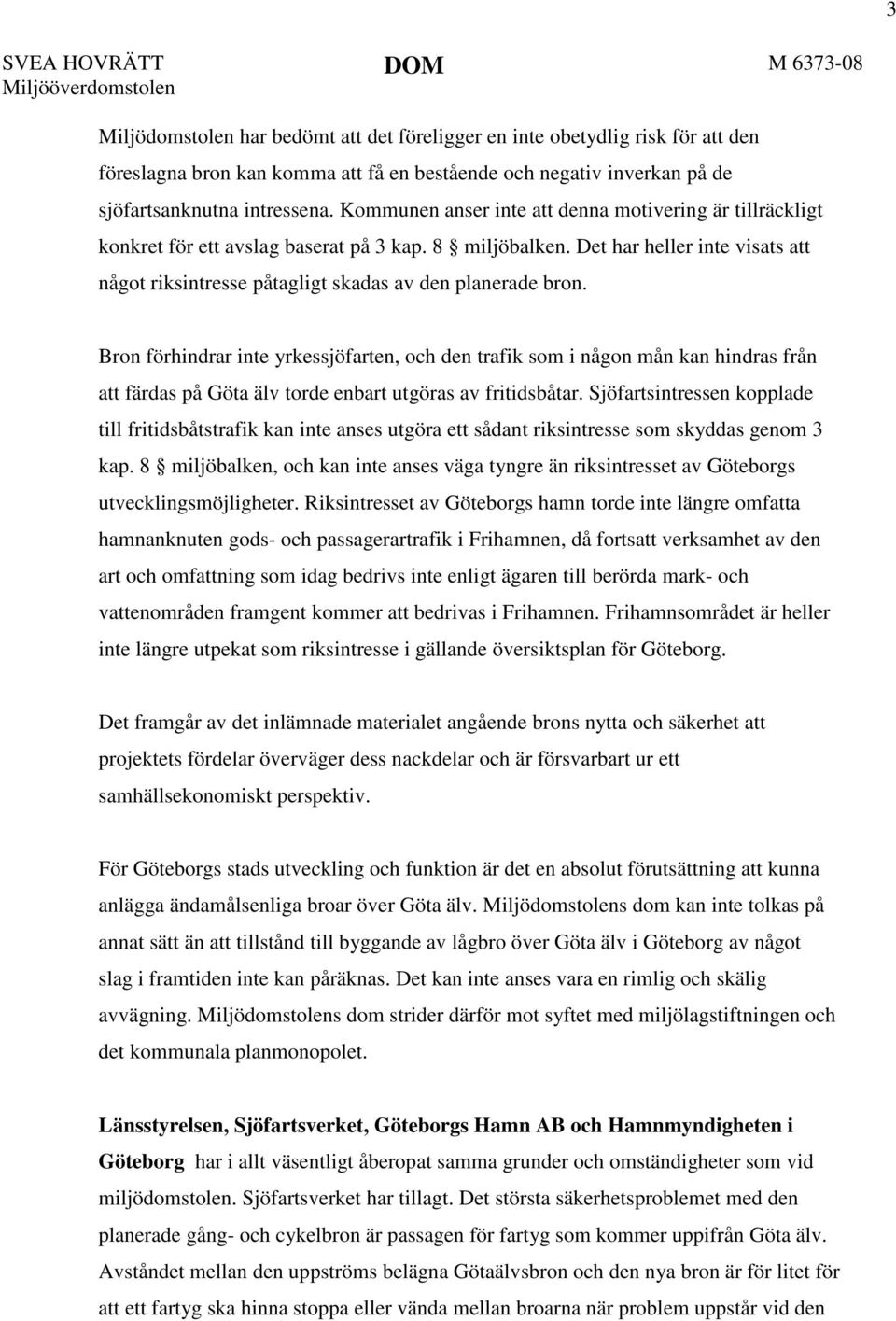 Det har heller inte visats att något riksintresse påtagligt skadas av den planerade bron.