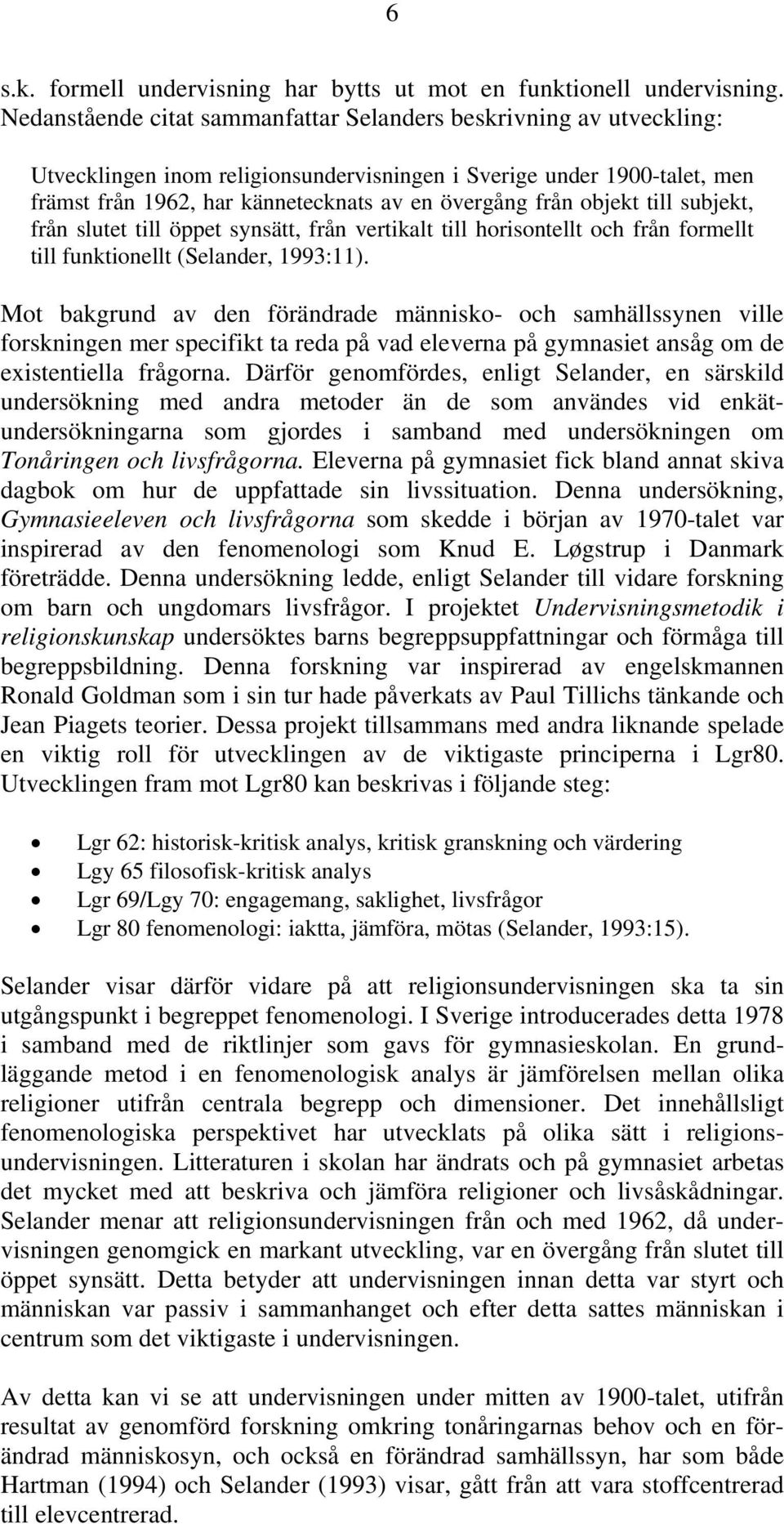 objekt till subjekt, från slutet till öppet synsätt, från vertikalt till horisontellt och från formellt till funktionellt (Selander, 1993:11).