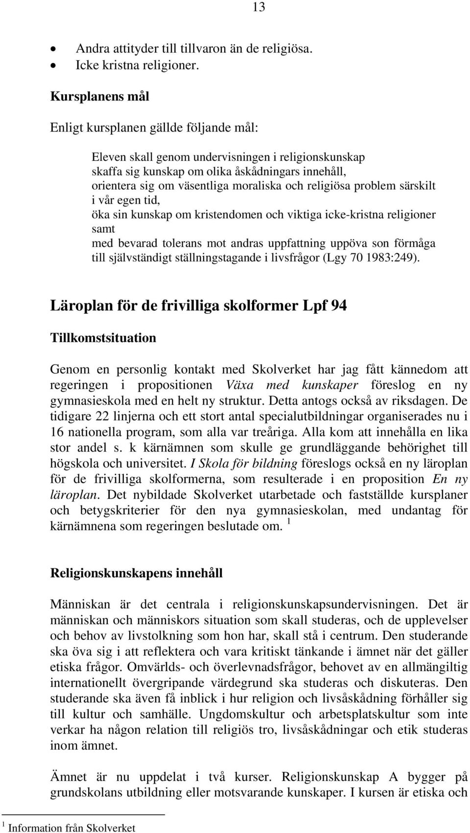 och religiösa problem särskilt i vår egen tid, öka sin kunskap om kristendomen och viktiga icke-kristna religioner samt med bevarad tolerans mot andras uppfattning uppöva son förmåga till