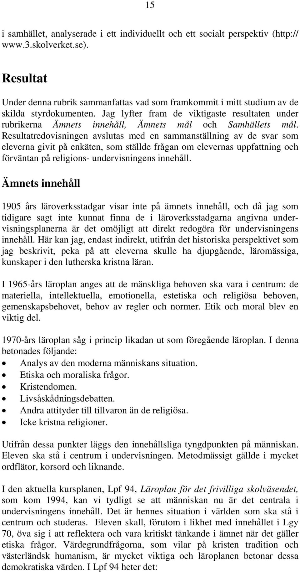 Jag lyfter fram de viktigaste resultaten under rubrikerna Ämnets innehåll, Ämnets mål och Samhällets mål.