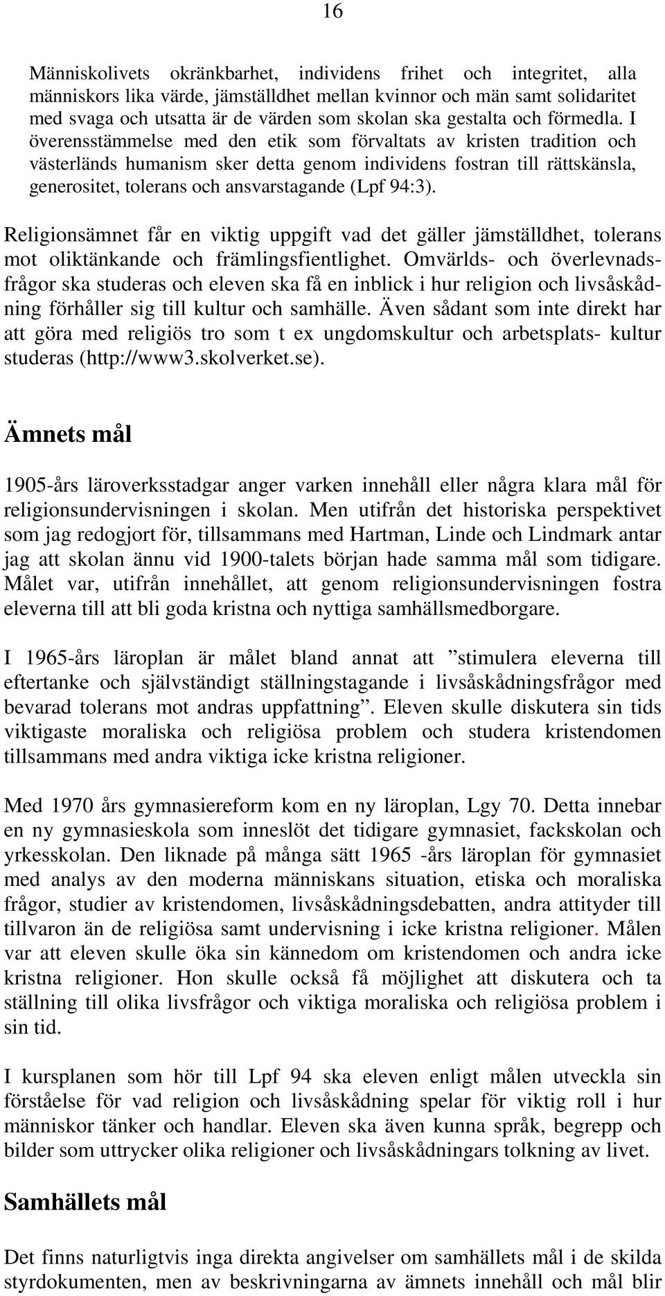 I överensstämmelse med den etik som förvaltats av kristen tradition och västerländs humanism sker detta genom individens fostran till rättskänsla, generositet, tolerans och ansvarstagande (Lpf 94:3).