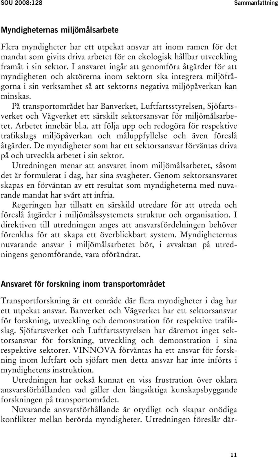 På transportområdet har Banverket, Luftfartsstyrelsen, Sjöfartsverket och Vägverket ett särskilt sektorsansvar för miljömålsarbetet. Arbetet innebär bl.a. att följa upp och redogöra för respektive trafikslags miljöpåverkan och måluppfyllelse och även föreslå åtgärder.