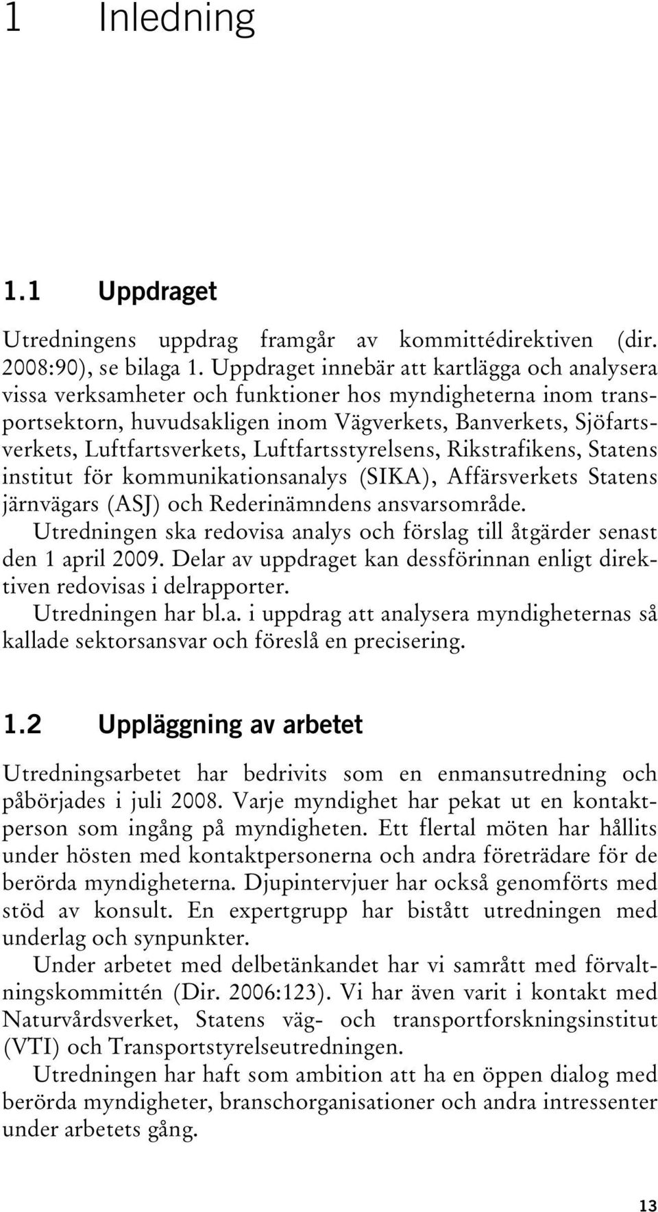 Luftfartsstyrelsens, Rikstrafikens, Statens institut för kommunikationsanalys (SIKA), Affärsverkets Statens järnvägars (ASJ) och Rederinämndens ansvarsområde.
