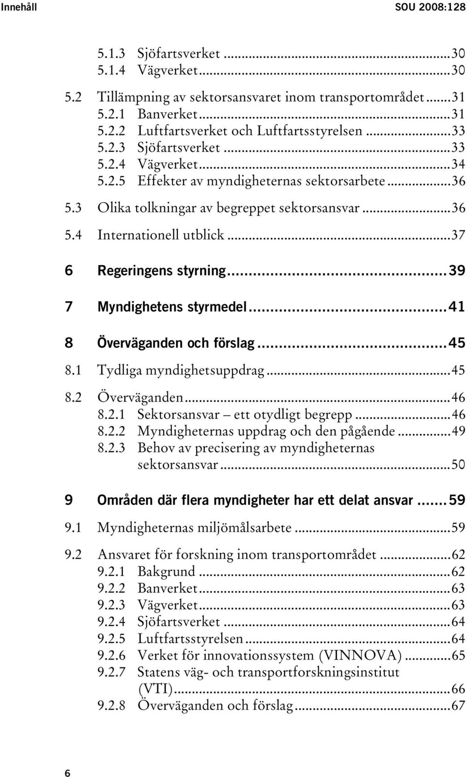 ..37 6 Regeringens styrning...39 7 Myndighetens styrmedel...41 8 Överväganden och förslag...45 8.1 Tydliga myndighetsuppdrag...45 8.2 Överväganden...46 8.2.1 Sektorsansvar ett otydligt begrepp...46 8.2.2 Myndigheternas uppdrag och den pågående.
