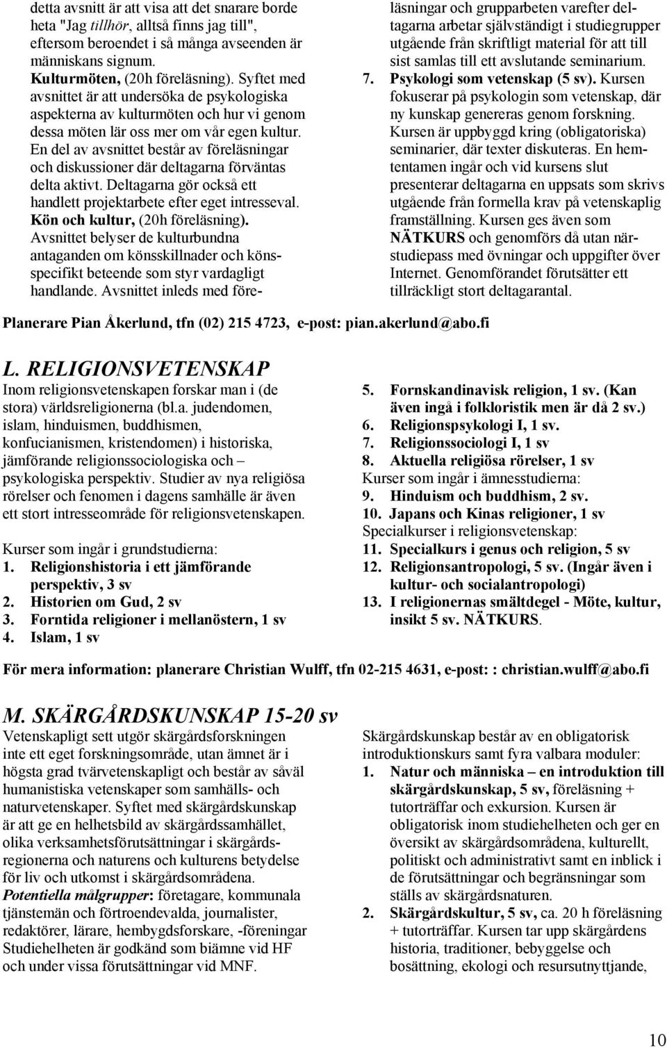 En del av avsnittet består av föreläsningar och diskussioner där deltagarna förväntas delta aktivt. Deltagarna gör också ett handlett projektarbete efter eget intresseval.