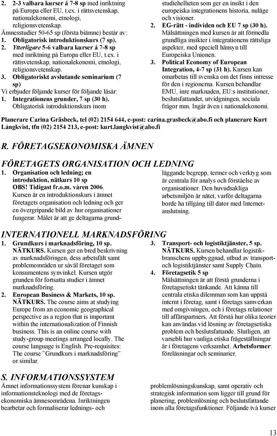 Obligatoriskt avslutande seminarium (7 sp) Vi erbjuder följande kurser för följande läsår: 1. Integrationens grunder, 7 sp (30 h).
