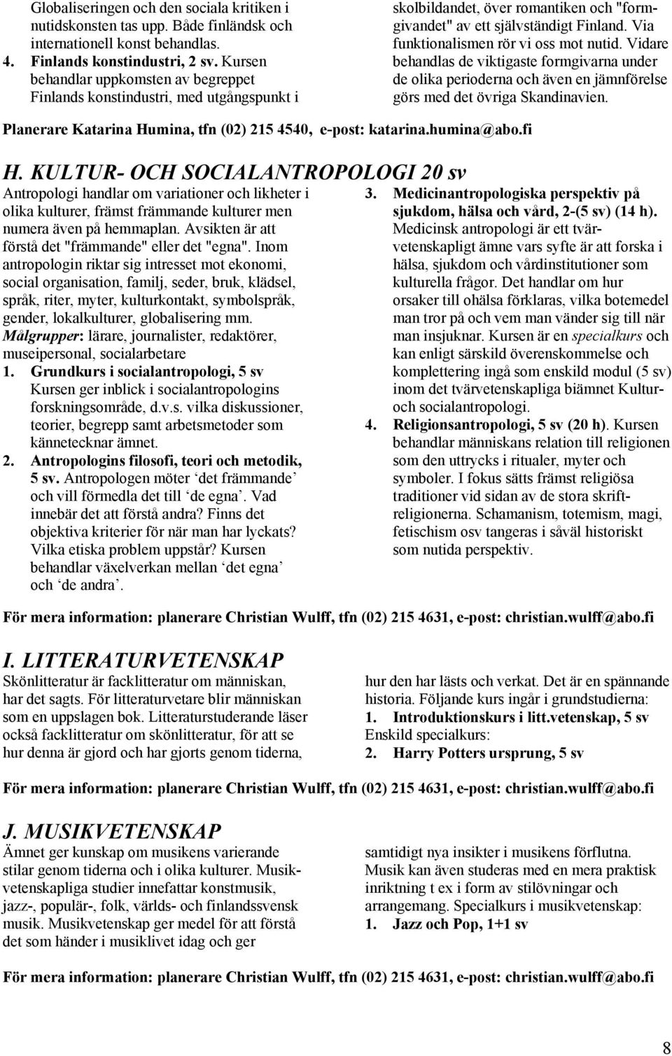 Via funktionalismen rör vi oss mot nutid. Vidare behandlas de viktigaste formgivarna under de olika perioderna och även en jämnförelse görs med det övriga Skandinavien.