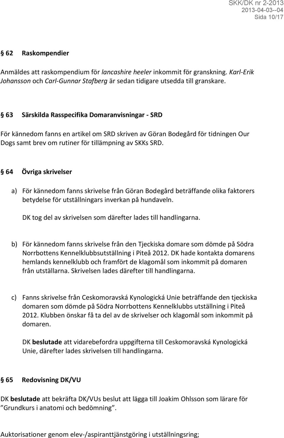 64 Övriga skrivelser a) För kännedom fanns skrivelse från Göran Bodegård beträffande olika faktorers betydelse för utställningars inverkan på hundaveln.