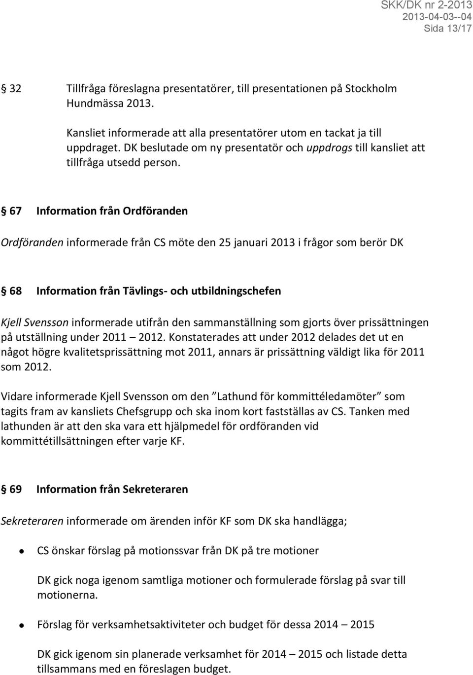 67 Information från Ordföranden Ordföranden informerade från CS möte den 25 januari 2013 i frågor som berör DK 68 Information från Tävlings- och utbildningschefen Kjell Svensson informerade utifrån