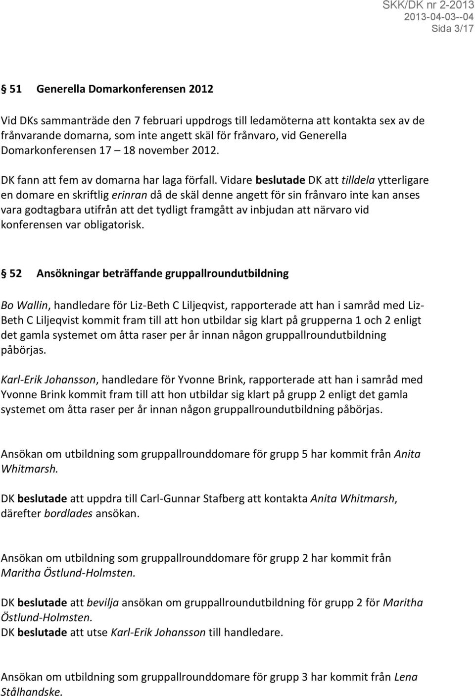 Vidare beslutade DK att tilldela ytterligare en domare en skriftlig erinran då de skäl denne angett för sin frånvaro inte kan anses vara godtagbara utifrån att det tydligt framgått av inbjudan att