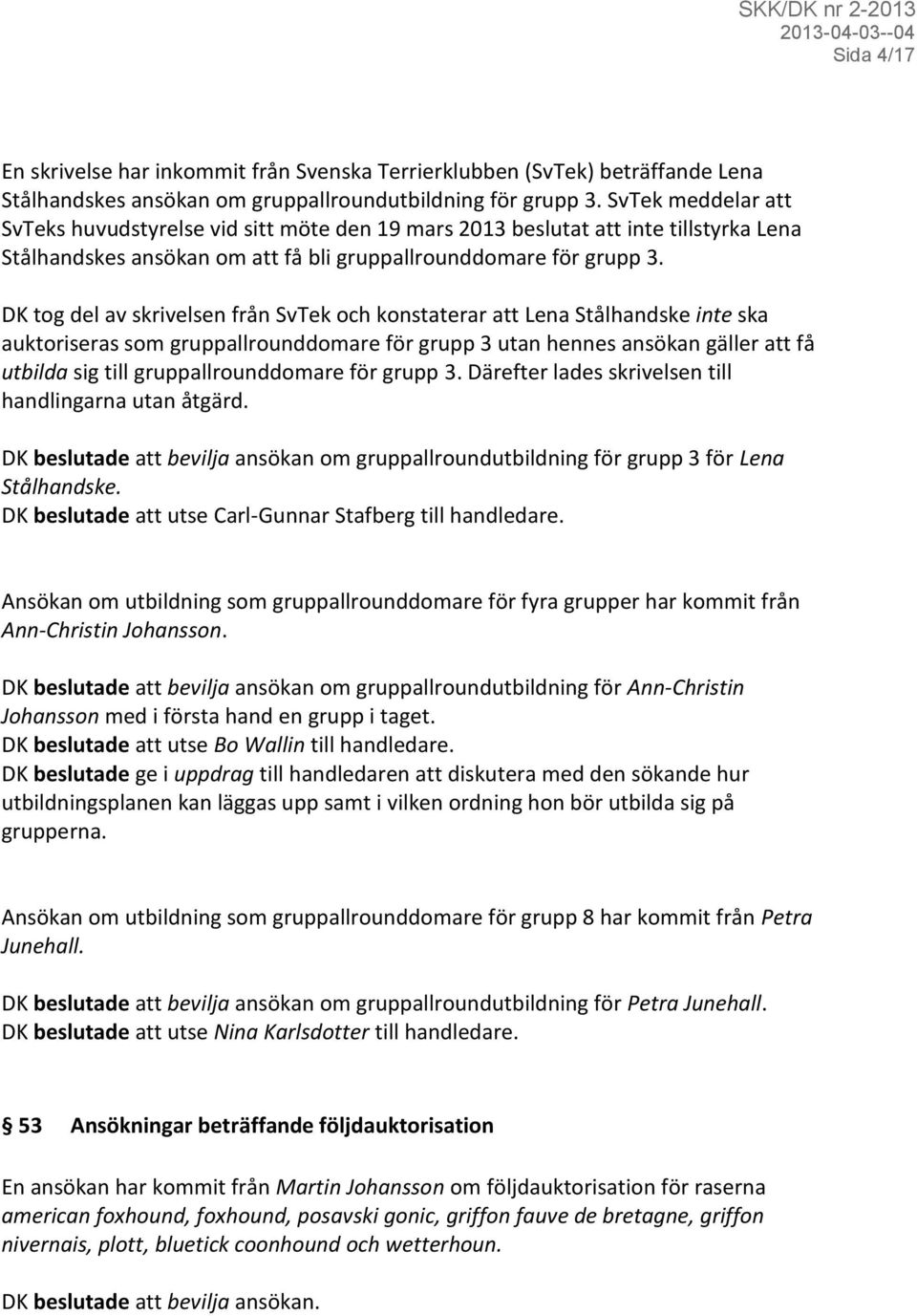 DK tog del av skrivelsen från SvTek och konstaterar att Lena Stålhandske inte ska auktoriseras som gruppallrounddomare för grupp 3 utan hennes ansökan gäller att få utbilda sig till