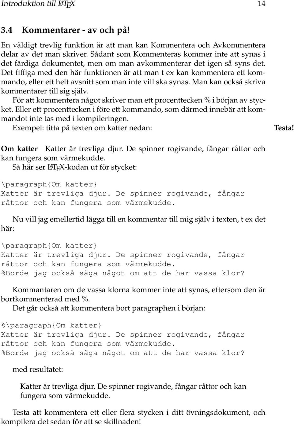 Det fiffiga med den här funktionen är att man t ex kan kommentera ett kommando, eller ett helt avsnitt som man inte vill ska synas. Man kan också skriva kommentarer till sig själv.