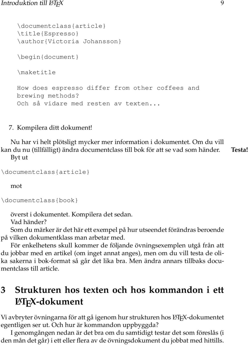 Om du vill kan du nu (tillfälligt) ändra documentclass till bok för att se vad som händer. Byt ut Testa! \documentclass{article} mot \documentclass{book} överst i dokumentet. Kompilera det sedan.