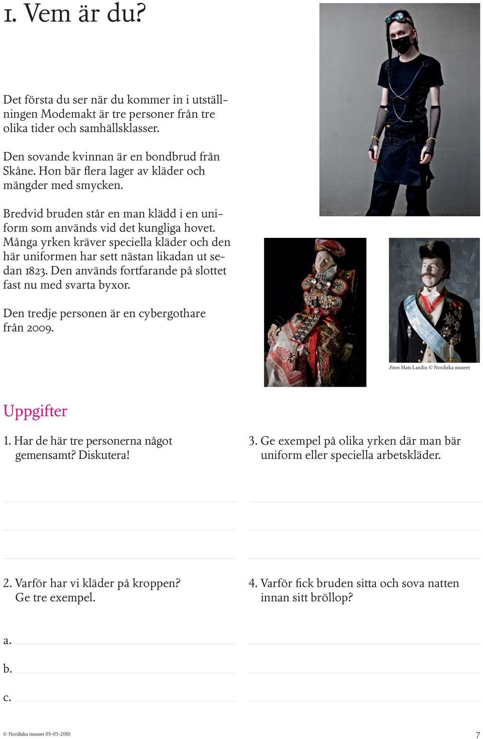 Många yrken kräver speciella kläder och den här uniformen har sett nästan likadan ut sedan 1823. Den används fortfarande på slottet fast nu med svarta byxor.