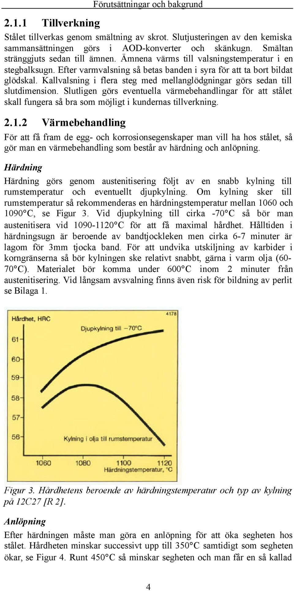 Kallvalsning i flera steg med mellanglödgningar görs sedan till slutdimension. Slutligen görs eventuella värmebehandlingar för att stålet skall fungera så bra som möjligt i kundernas tillverkning. 2.