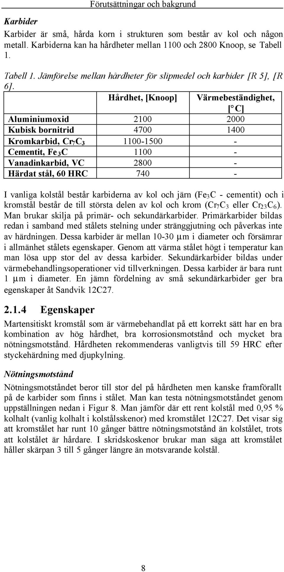 Hårdhet, [Knoop] Värmebeständighet, [ C] Aluminiumoxid 2100 2000 Kubisk bornitrid 4700 1400 Kromkarbid, Cr 7 C 3 1100-1500 - Cementit, Fe 3 C 1100 - Vanadinkarbid, VC 2800 - Härdat stål, 60 HRC 740 -