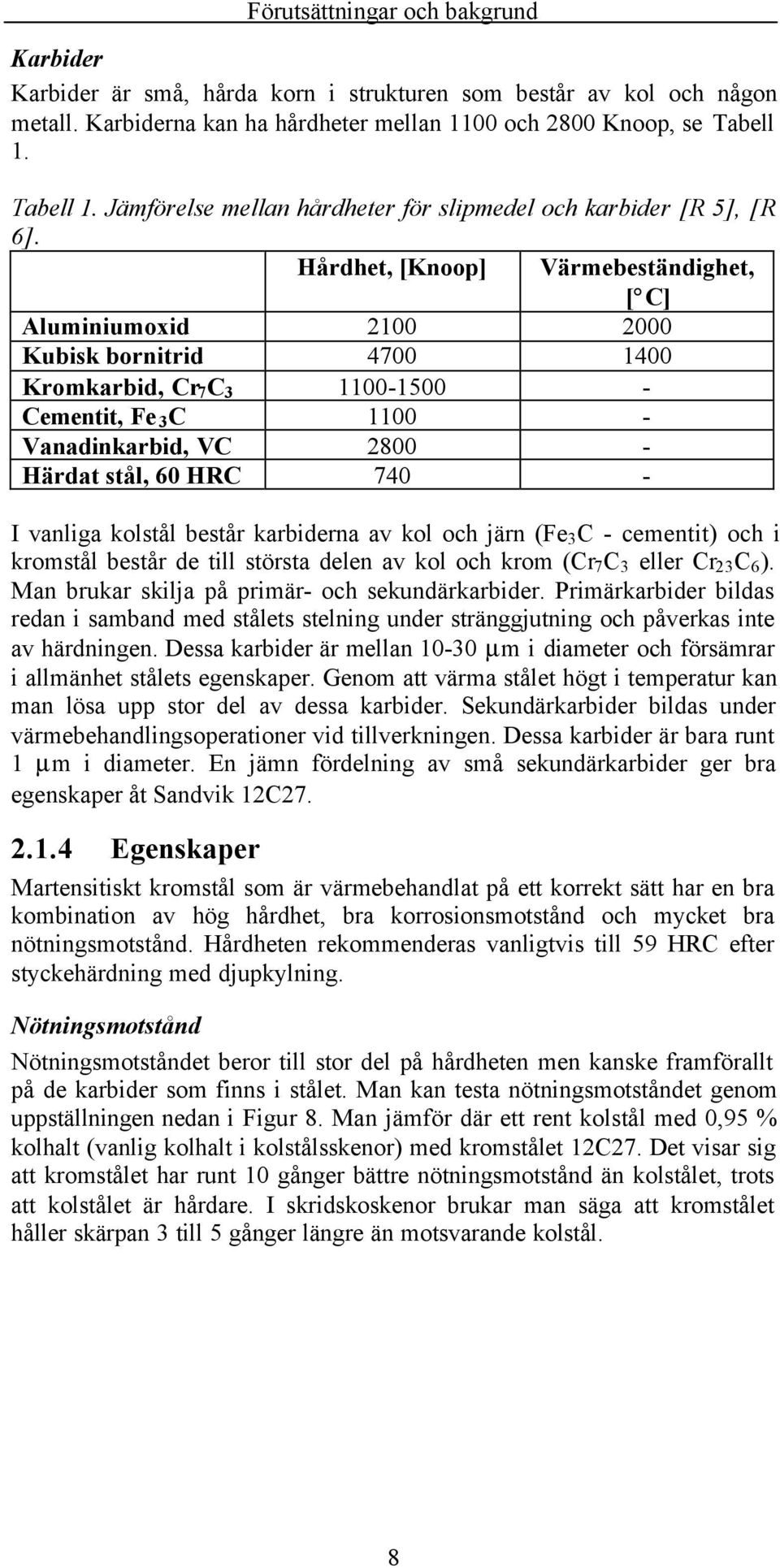 Hårdhet, [Knoop] Värmebeständighet, [ C] Aluminiumoxid 2100 2000 Kubisk bornitrid 4700 1400 Kromkarbid, Cr 7 C 3 1100-1500 - Cementit, Fe 3 C 1100 - Vanadinkarbid, VC 2800 - Härdat stål, 60 HRC 740 -