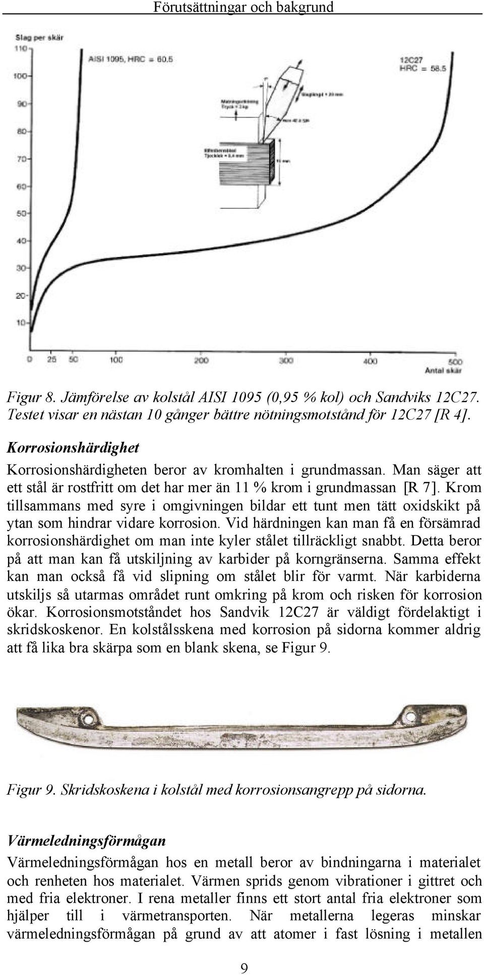 Krom tillsammans med syre i omgivningen bildar ett tunt men tätt oxidskikt på ytan som hindrar vidare korrosion.