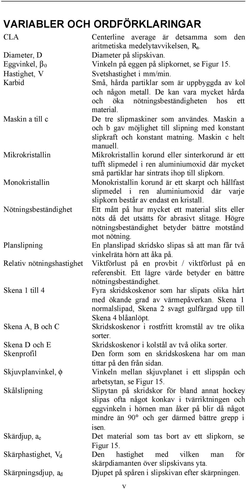 De kan vara mycket hårda och öka nötningsbeständigheten hos ett material. Maskin a till c De tre slipmaskiner som användes.