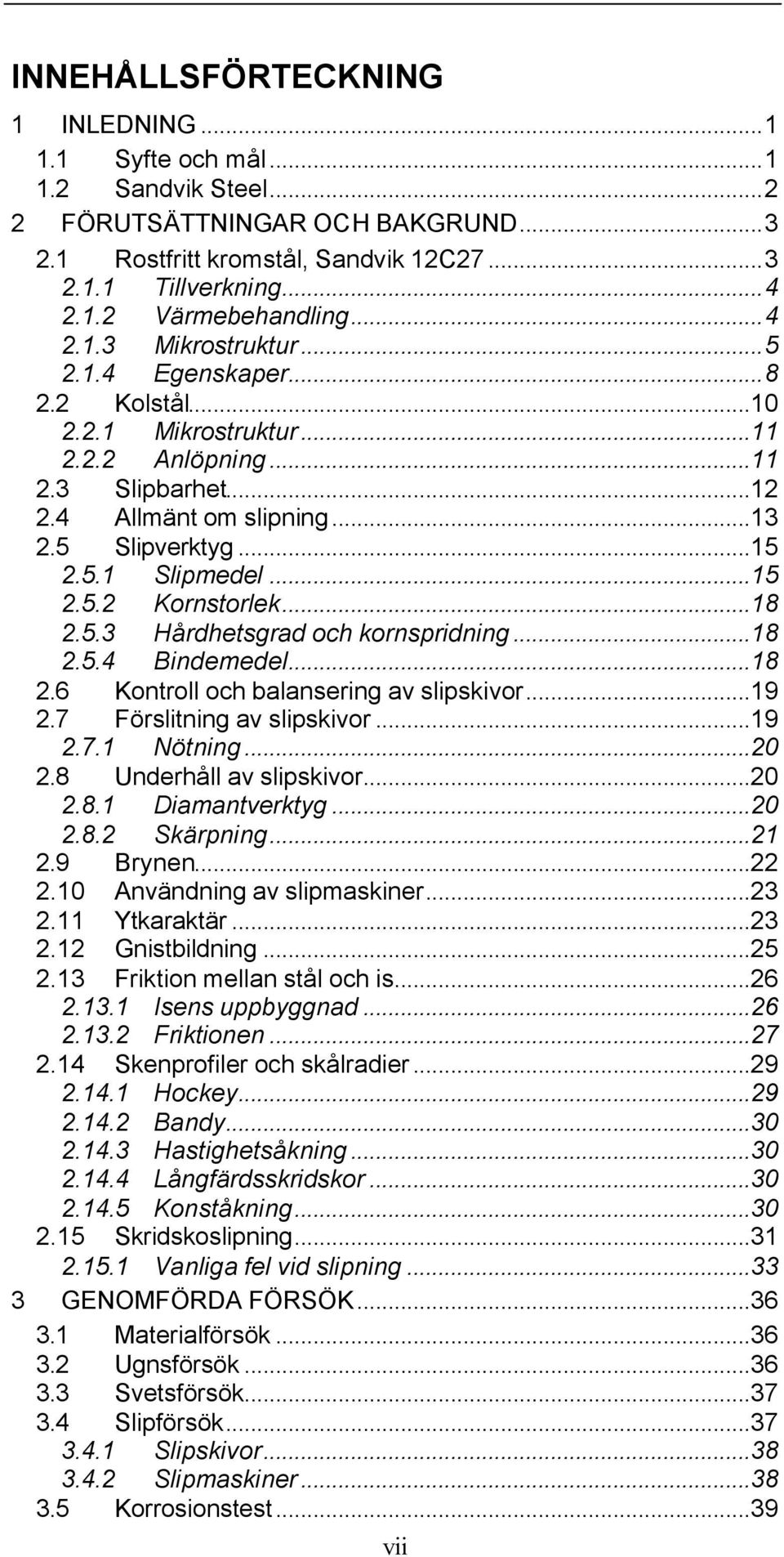 ..15 2.5.2 Kornstorlek...18 2.5.3 Hårdhetsgrad och kornspridning...18 2.5.4 Bindemedel...18 2.6 Kontroll och balansering av slipskivor...19 2.7 Förslitning av slipskivor...19 2.7.1 Nötning...20 2.