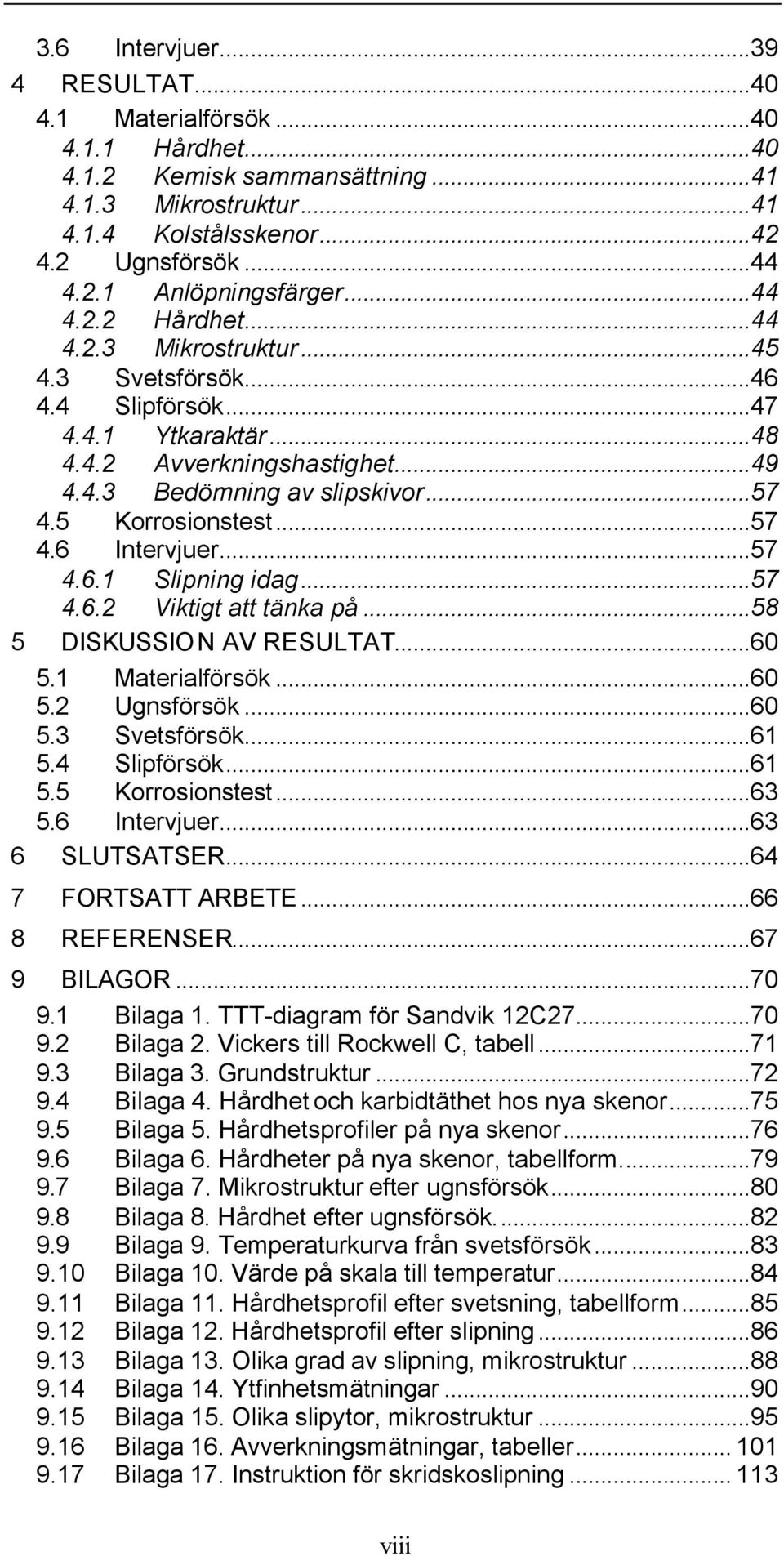 ..57 4.6 Intervjuer...57 4.6.1 Slipning idag...57 4.6.2 Viktigt att tänka på...58 5 DISKUSSION AV RESULTAT...60 5.1 Materialförsök...60 5.2 Ugnsförsök...60 5.3 Svetsförsök...61 5.4 Slipförsök...61 5.5 Korrosionstest.