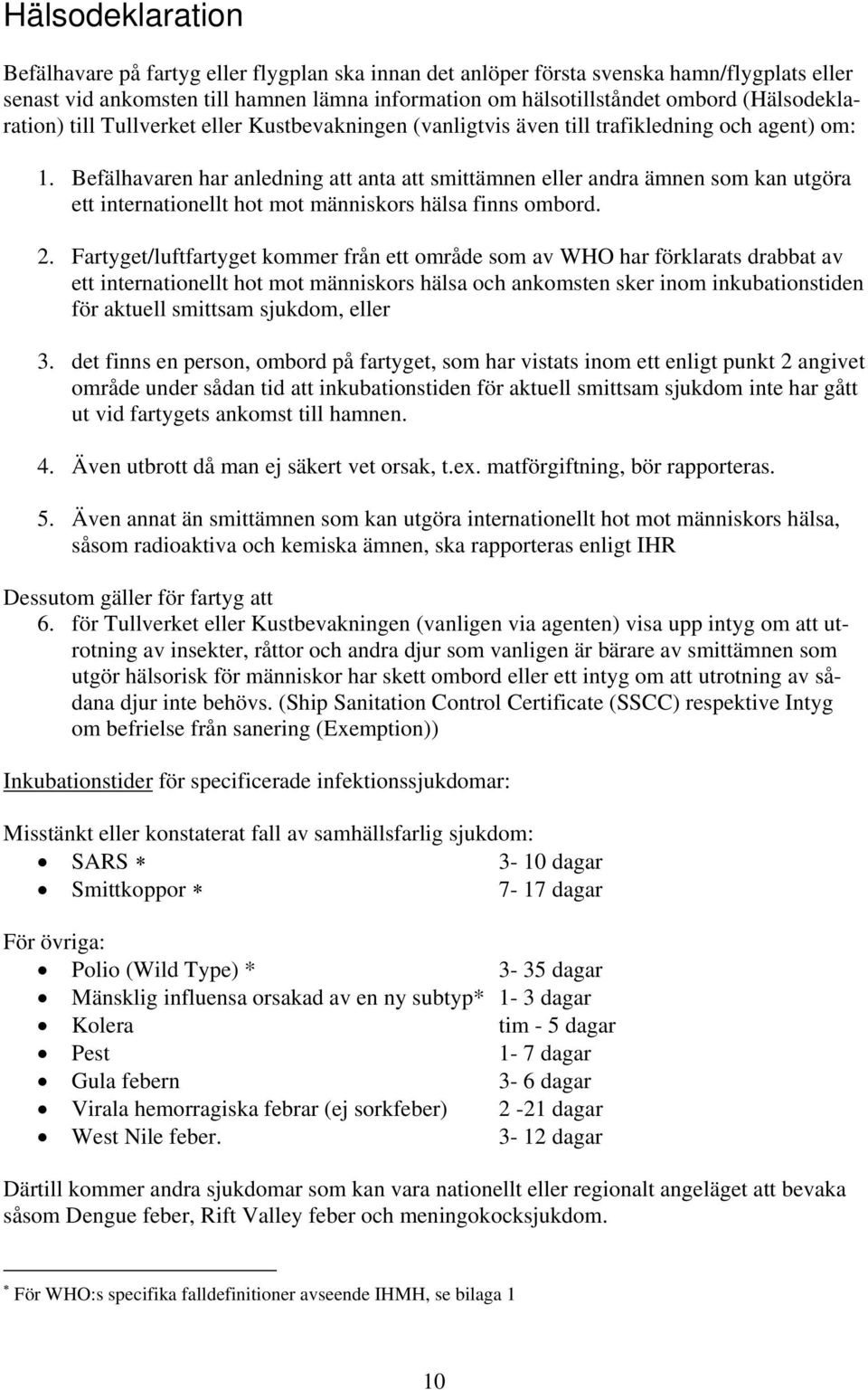 Befälhavaren har anledning att anta att smittämnen eller andra ämnen som kan utgöra ett internationellt hot mot människors hälsa finns ombord. 2.