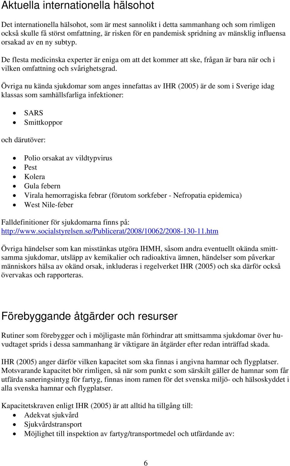 Övriga nu kända sjukdomar som anges innefattas av IHR (2005) är de som i Sverige idag klassas som samhällsfarliga infektioner: SARS Smittkoppor och därutöver: Polio orsakat av vildtypvirus Pest