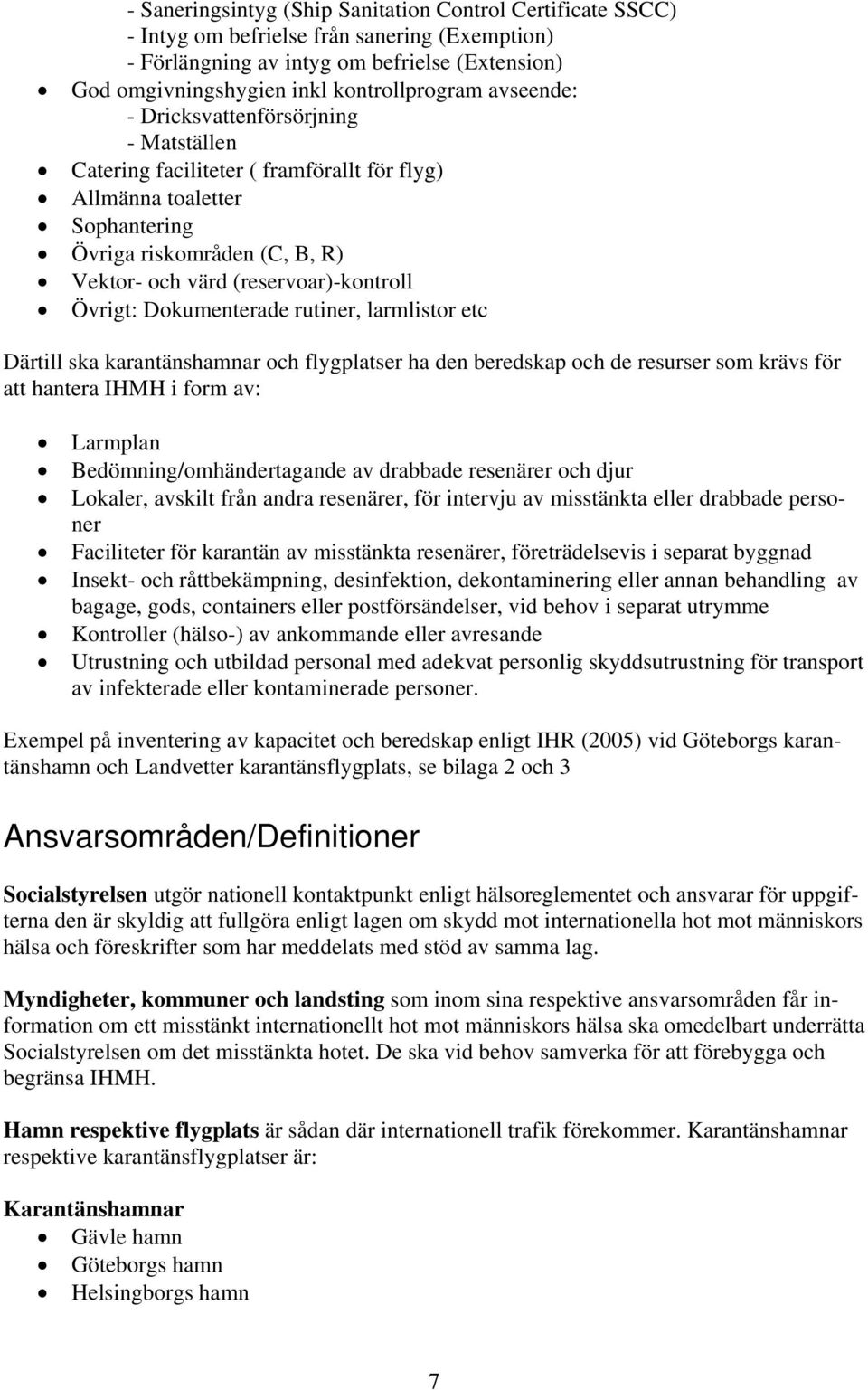 Övrigt: Dokumenterade rutiner, larmlistor etc Därtill ska karantänshamnar och flygplatser ha den beredskap och de resurser som krävs för att hantera IHMH i form av: Larmplan Bedömning/omhändertagande