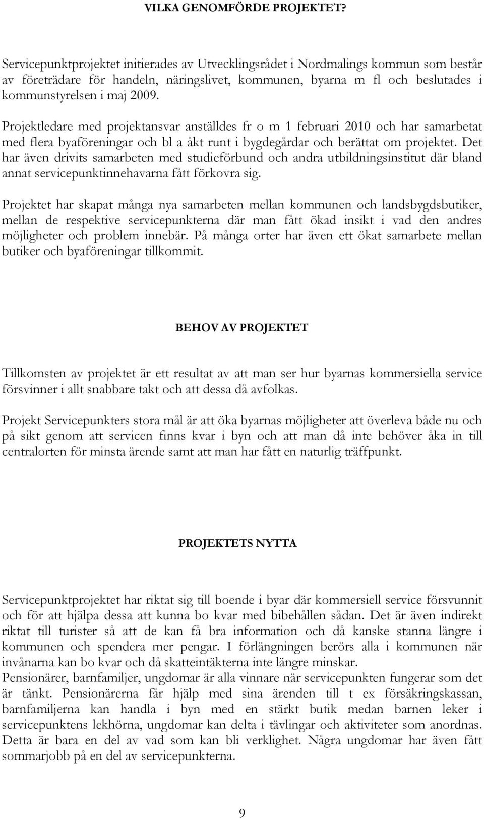 Projektledare med projektansvar anställdes fr o m 1 februari 2010 och har samarbetat med flera byaföreningar och bl a åkt runt i bygdegårdar och berättat om projektet.