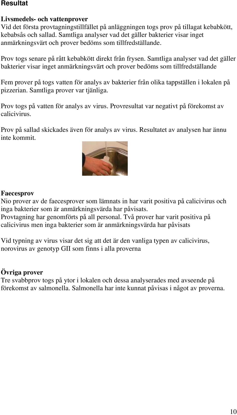 Samtliga analyser vad det gäller bakterier visar inget anmärkningsvärt och prover bedöms som tillfredställande Fem prover på togs vatten för analys av bakterier från olika tappställen i lokalen på