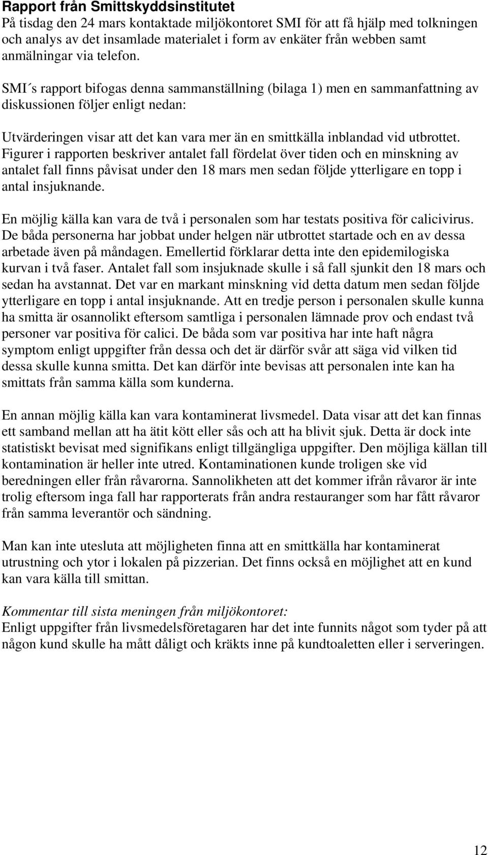 SMI s rapport bifogas denna sammanställning (bilaga 1) men en sammanfattning av diskussionen följer enligt nedan: Utvärderingen visar att det kan vara mer än en smittkälla inblandad vid utbrottet.