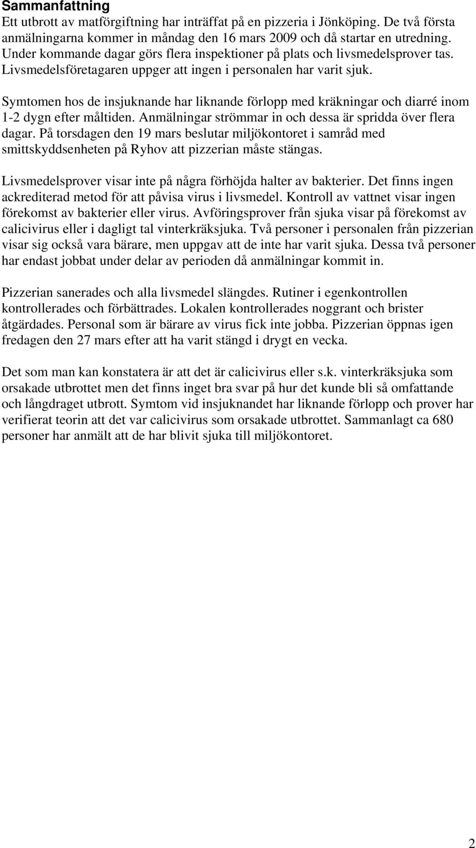 Symtomen hos de insjuknande har liknande förlopp med kräkningar och diarré inom 1-2 dygn efter måltiden. Anmälningar strömmar in och dessa är spridda över flera dagar.