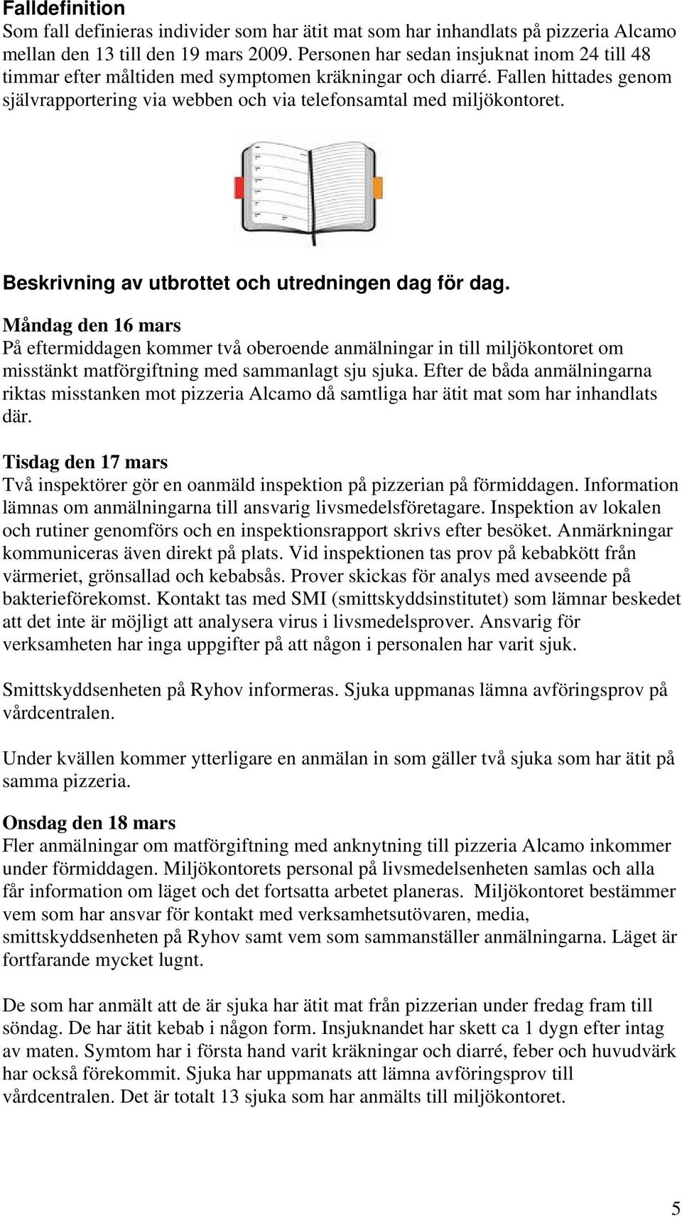 Beskrivning av utbrottet och utredningen dag för dag. Måndag den 16 mars På eftermiddagen kommer två oberoende anmälningar in till miljökontoret om misstänkt matförgiftning med sammanlagt sju sjuka.