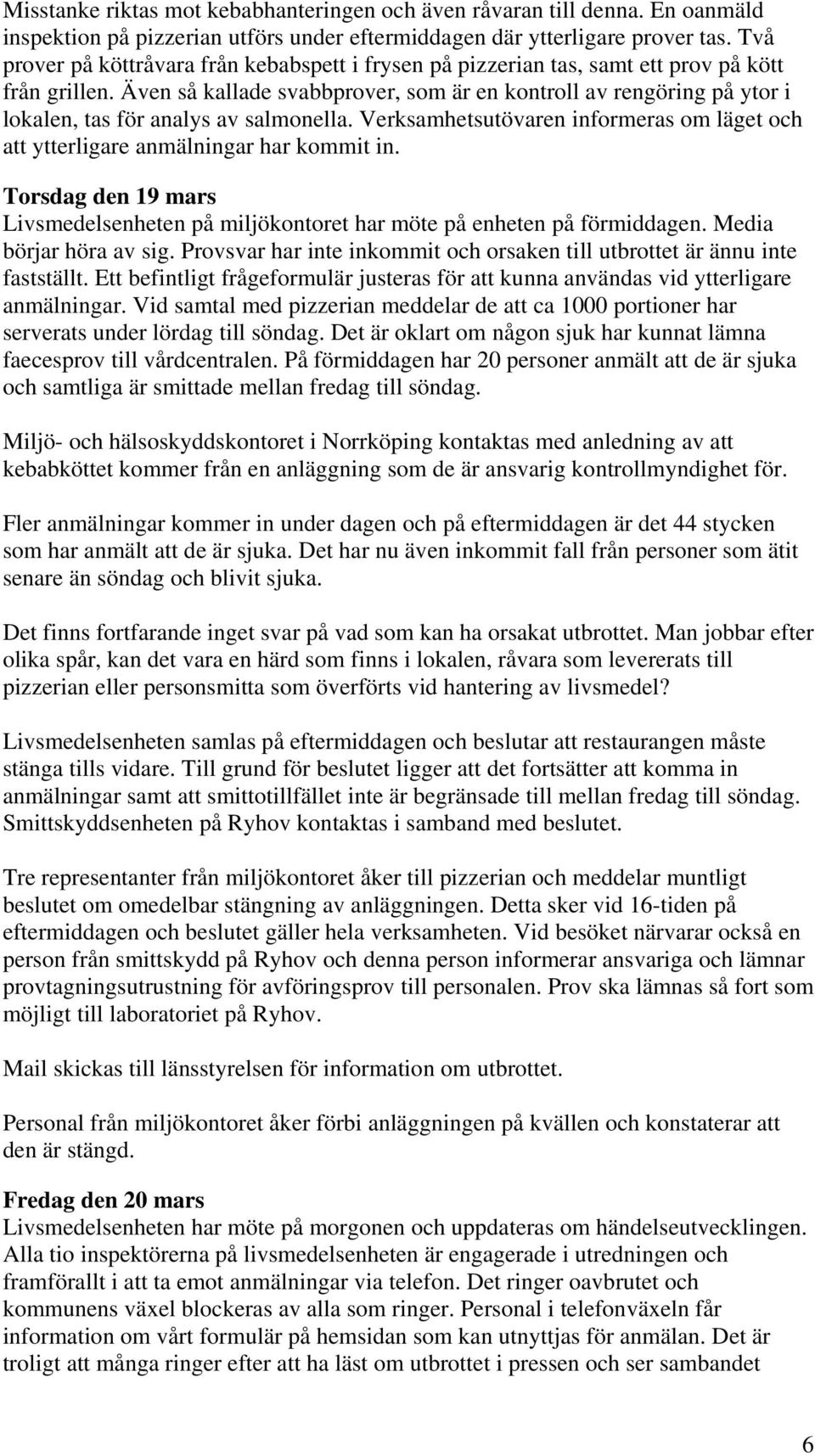 Även så kallade svabbprover, som är en kontroll av rengöring på ytor i lokalen, tas för analys av salmonella. Verksamhetsutövaren informeras om läget och att ytterligare anmälningar har kommit in.