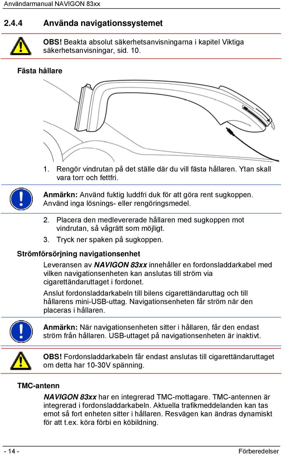 Använd inga lösnings- eller rengöringsmedel. 2. Placera den medlevererade hållaren med sugkoppen mot vindrutan, så vågrätt som möjligt. 3. Tryck ner spaken på sugkoppen.