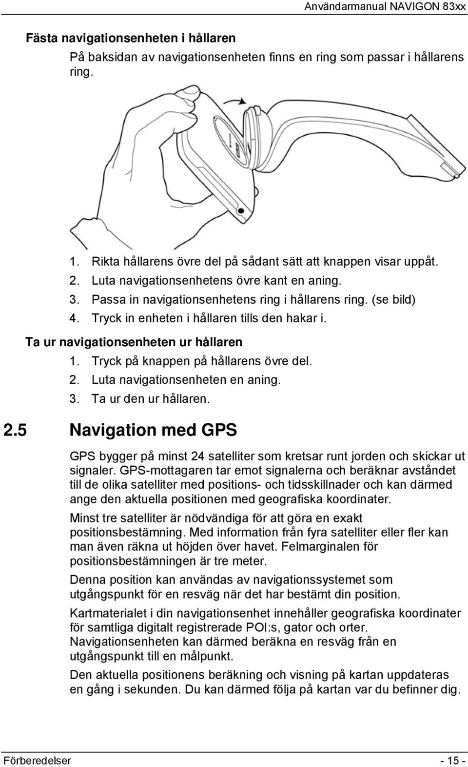 Tryck på knappen på hållarens övre del. 2. Luta navigationsenheten en aning. 3. Ta ur den ur hållaren. 2.5 Navigation med GPS GPS bygger på minst 24 satelliter som kretsar runt jorden och skickar ut signaler.